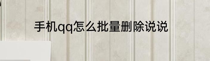 手机qq怎么批量删除说说