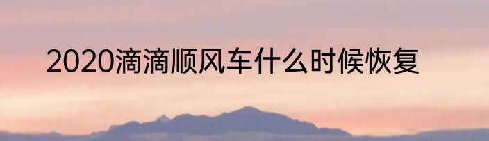 2020滴滴顺风车什么时候恢复
