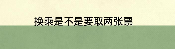 换乘是不是要取两张票