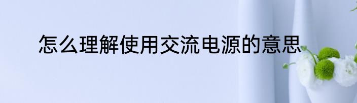 怎么理解使用交流电源的意思