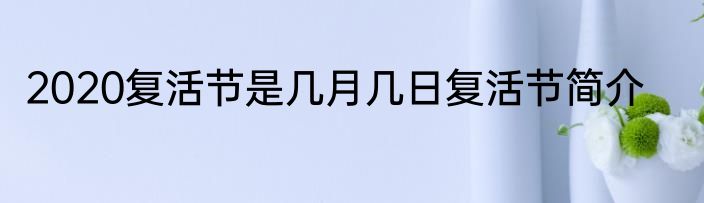 2020复活节是几月几日复活节简介