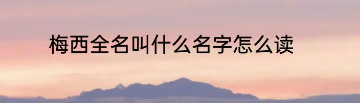 梅西全名叫什么名字怎么读