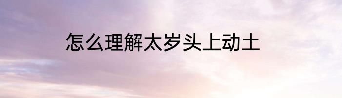怎么理解太岁头上动土