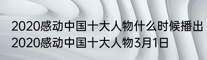 2020感动中国十大人物什么时候播出2020感动中国十大人物3月1日