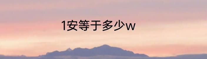 1安等于多少w