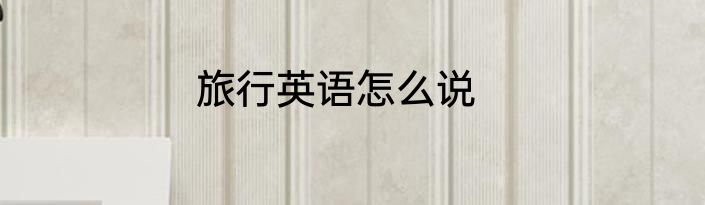 旅行英语怎么说