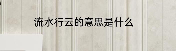 流水行云的意思是什么