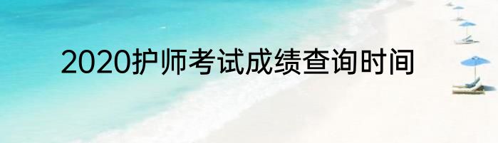 2020护师考试成绩查询时间