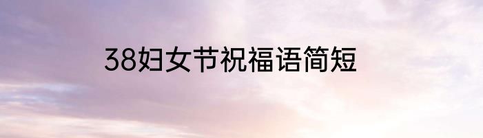 38妇女节祝福语简短
