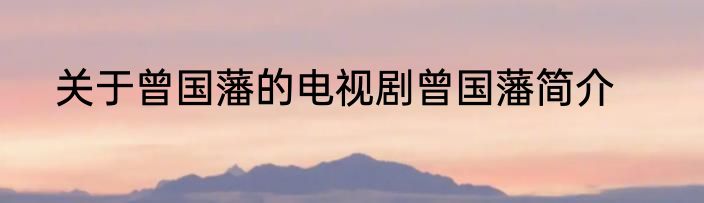 关于曾国藩的电视剧曾国藩简介