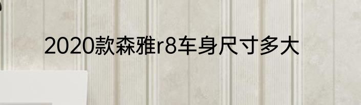 2020款森雅r8车身尺寸多大