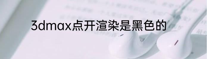 3dmax点开渲染是黑色的