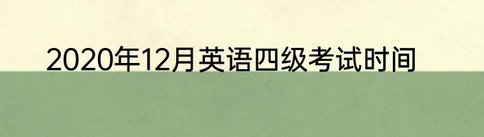 2020年12月英语四级考试时间