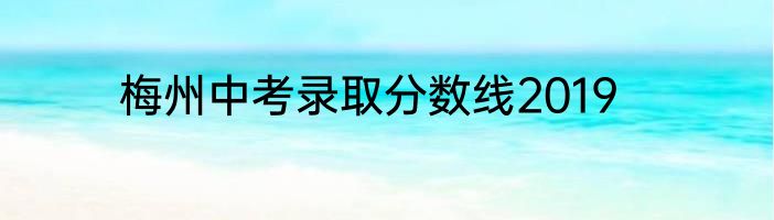 梅州中考录取分数线2019