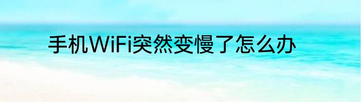 手机WiFi突然变慢了怎么办