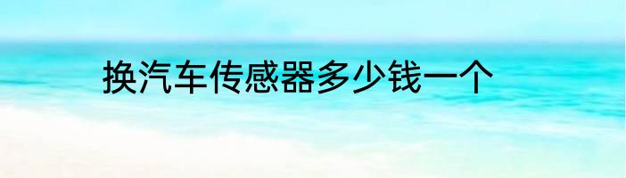 换汽车传感器多少钱一个