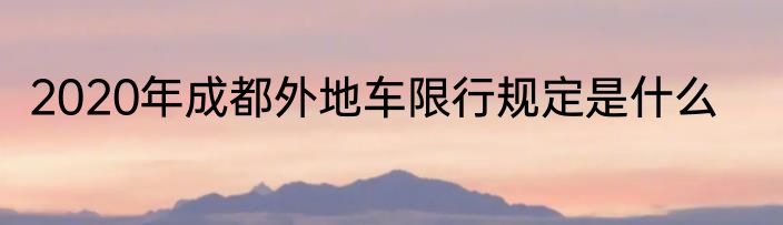 2020年成都外地车限行规定是什么