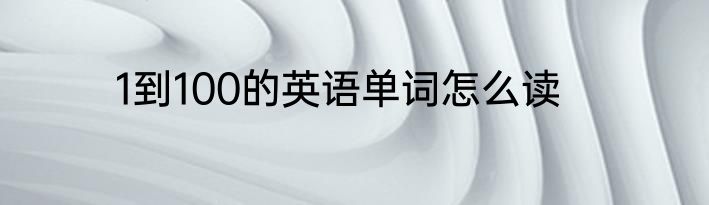 1到100的英语单词怎么读