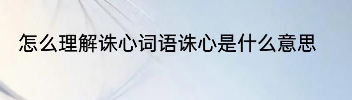怎么理解诛心词语诛心是什么意思