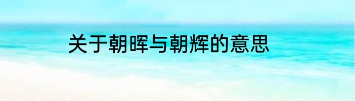 关于朝晖与朝辉的意思