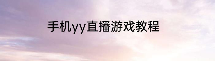 手机yy直播游戏教程