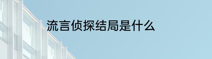 流言侦探结局是什么