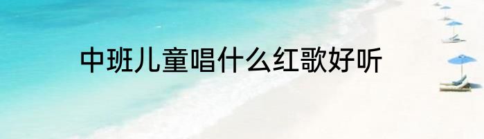 中班儿童唱什么红歌好听