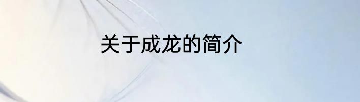 关于成龙的简介
