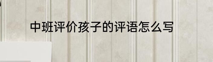 中班评价孩子的评语怎么写