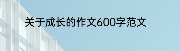 关于成长的作文600字范文