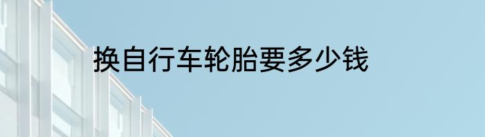 换自行车轮胎要多少钱