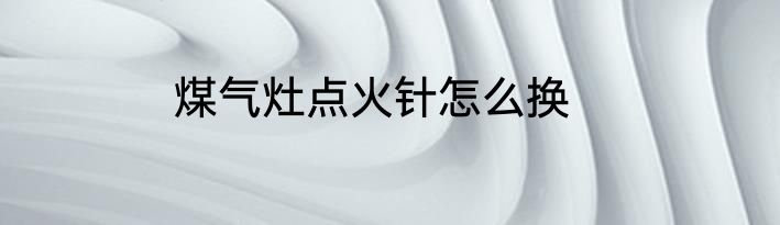 煤气灶点火针怎么换