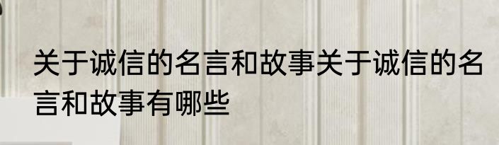 关于诚信的名言和故事关于诚信的名言和故事有哪些