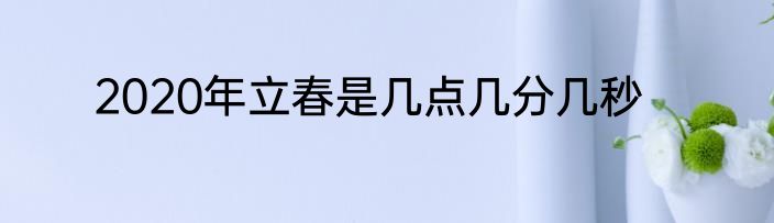 2020年立春是几点几分几秒
