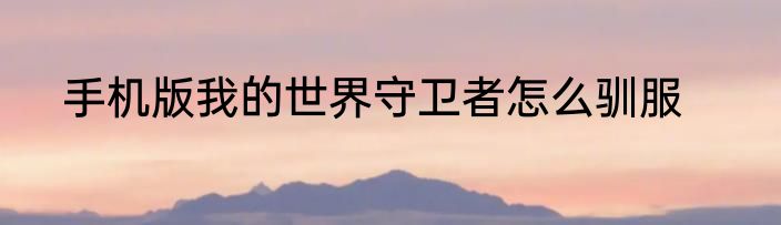 手机版我的世界守卫者怎么驯服