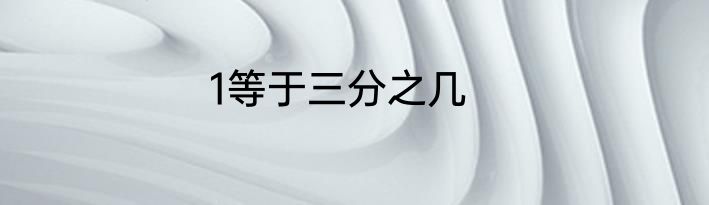 1等于三分之几