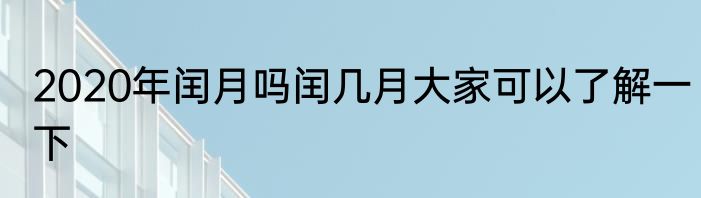 2020年闰月吗闰几月大家可以了解一下