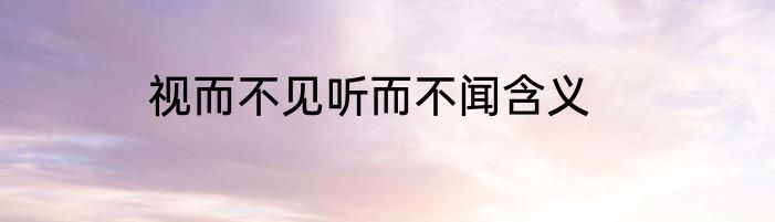 视而不见听而不闻含义