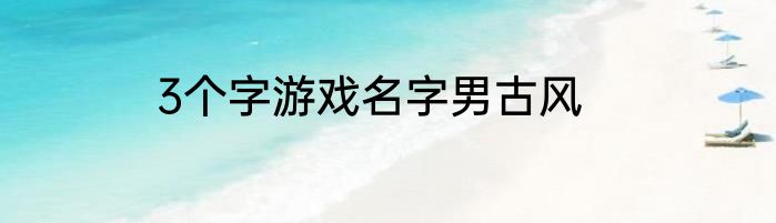 3个字游戏名字男古风