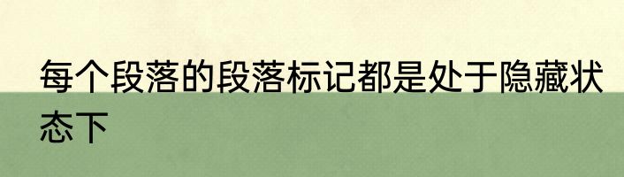 每个段落的段落标记都是处于隐藏状态下
