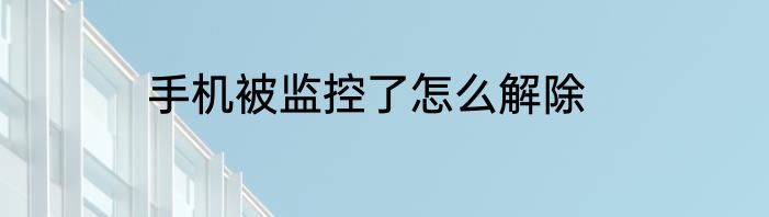 手机被监控了怎么解除