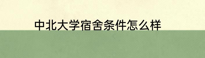 中北大学宿舍条件怎么样
