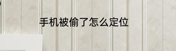 手机被偷了怎么定位