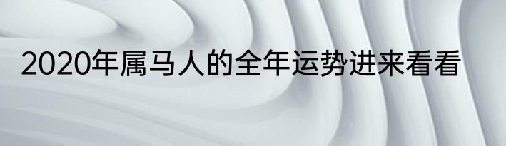 2020年属马人的全年运势进来看看