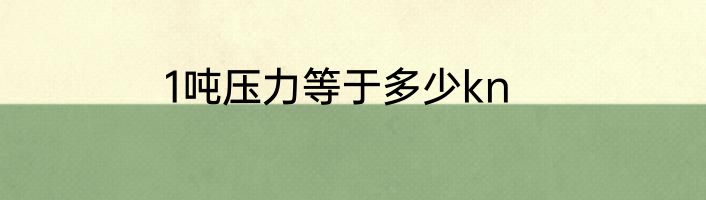 1吨压力等于多少kn
