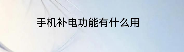 手机补电功能有什么用