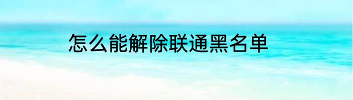 怎么能解除联通黑名单