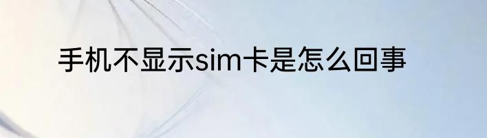 手机不显示sim卡是怎么回事
