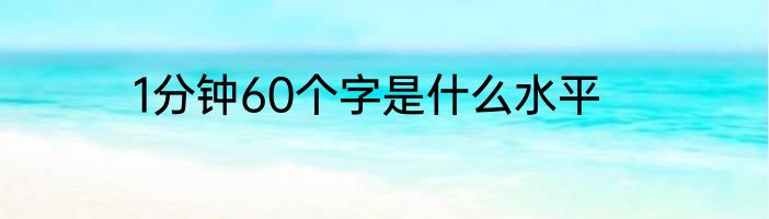 1分钟60个字是什么水平