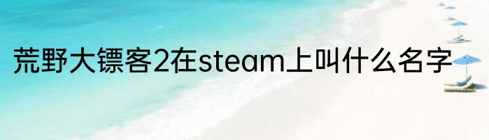 荒野大镖客2在steam上叫什么名字